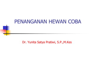PENANGANAN HEWAN COBA
Dr. Yunita Satya Pratiwi, S.P.,M.Kes
 