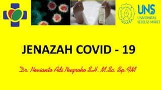 JENAZAH COVID - 19
Dr. Novianto Adi Nugroho SH. M.Sc. Sp.FM
 