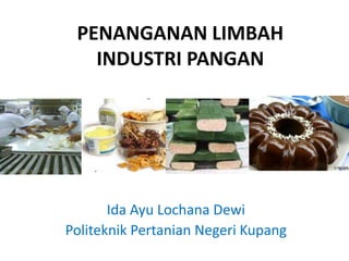PENANGANAN LIMBAH
INDUSTRI PANGAN
Ida Ayu Lochana Dewi
Politeknik Pertanian Negeri Kupang
 