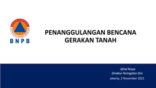 PENANGGULANGAN BENCANA
GERAKAN TANAH
Jakarta, 2 November 2021
Afrial Rosya
Direktur Peringatan Dini
 