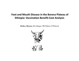 Foot and Mouth Disease in the Borena Plateau of
Ethiopia: Vaccination Benefit-Cost Analysis
Tariku J Beyene, BAAbegaz, TR Chibsa, CJ Pötzsch
 