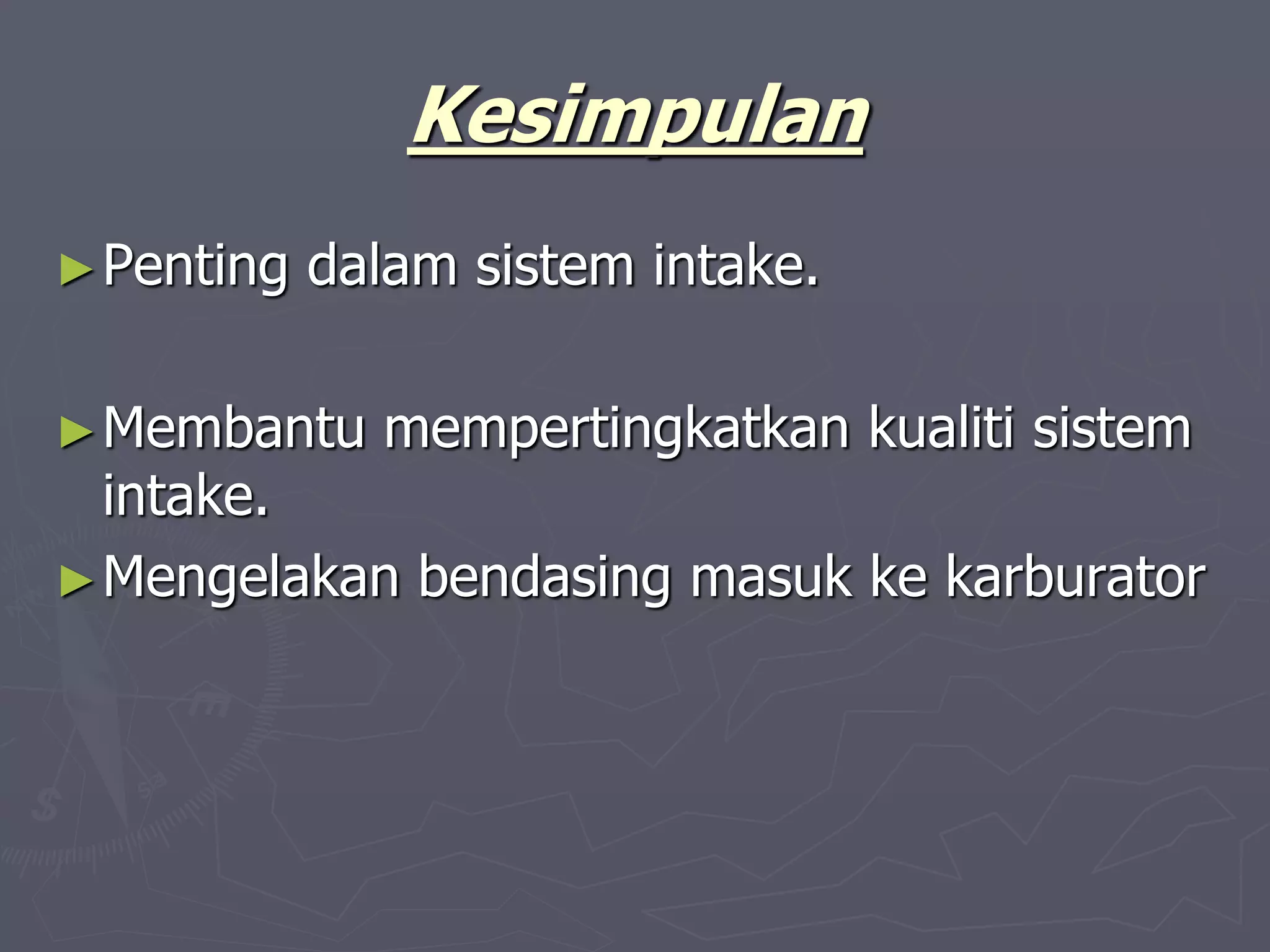 Kesimpulan
►Penting dalam sistem intake.
►Membantu mempertingkatkan kualiti sistem
intake.
►Mengelakan bendasing masuk ke karburator
 