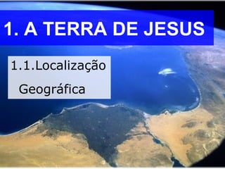 1. A TERRA DE JESUS
1.1.Localização
Geográfica
 