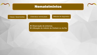 Nematelmintos
Classe: Secernentea Enterobius vermicularis Métodos de diagnóstico
 Observação de sintomas.
 Utilização do método de Graham ou da fita.
 