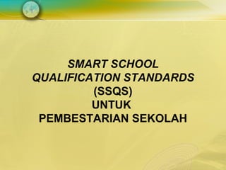 SMART SCHOOL
QUALIFICATION STANDARDS
         (SSQS)
         UNTUK
 PEMBESTARIAN SEKOLAH
 