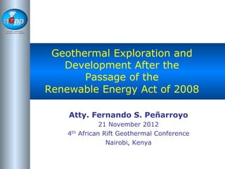 National
Geothermal
Association of the
Philippines
Geothermal Exploration and
Development After the
Passage of the
Renewable Energy Act of 2008
Atty. Fernando S. Peñarroyo
21 November 2012
4th African Rift Geothermal Conference
Nairobi, Kenya
 
