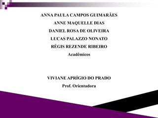 ANNA PAULA CAMPOS GUIMARÃES
ANNE MAQUELLE DIAS
DANIEL ROSA DE OLIVEIRA
LUCAS PALAZZO NONATO
RÉGIS REZENDE RIBEIRO
Acadêmicos
VIVIANE APRÍGIO DO PRADO
Prof. Orientadora
 