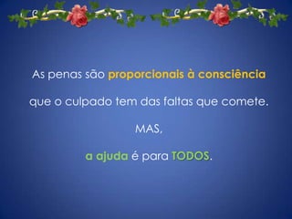 As penas são proporcionais à consciência que o culpado tem das faltas que comete.MAS,a ajuda é para TODOS.