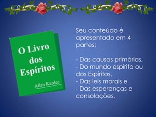 Seu conteúdo é apresentado em 4 partes:- Das causas primárias, - Do mundo espírita ou dos Espíritos, - Das leis morais e - Das esperanças e consolações.