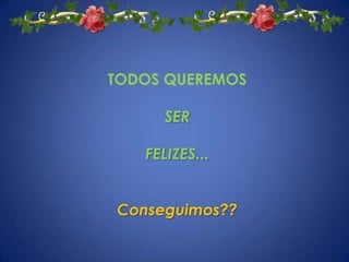TODOS QUEREMOS

      SER

   FELIZES...


Conseguimos??
 