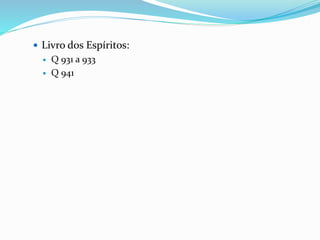  Livro dos Espíritos:
 Q 931 a 933
 Q 941
 