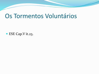 Os Tormentos Voluntários
 ESE Cap.V it.23.
 