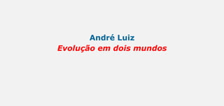 André Luiz
Evolução em dois mundos
 