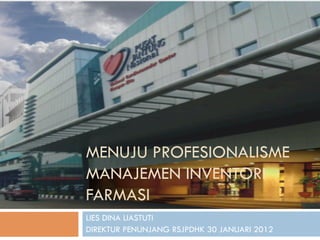 MENUJU PROFESIONALISME
MANAJEMEN INVENTORI
FARMASI
LIES DINA LIASTUTI
DIREKTUR PENUNJANG RSJPDHK 30 JANUARI 2012

 