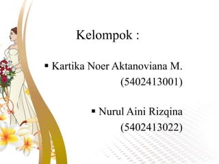 Kelompok :
 Kartika Noer Aktanoviana M.
(5402413001)
 Nurul Aini Rizqina
(5402413022)
 
