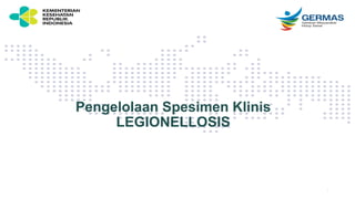 Pengelolaan Spesimen Klinis
LEGIONELLOSIS
1
 