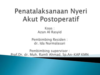Koas :
Azan Al Rasyid
Pembimbing Residen :
dr. Ida Nurmalasari
Pembimbing supervisor :
Prof.Dr. dr. Muh. Ramli Ahmad, Sp.An-KAP KMN
 