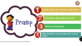 Lingkungan dan situasi yang aman
Gunakan alat pelindung diri
Minta pertolongan
Nilai keadaan yang mengancam nyawa
(ABC)
 