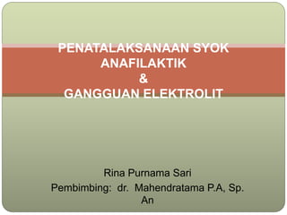 Rina Purnama Sari
Pembimbing: dr. Mahendratama P.A, Sp.
An
PENATALAKSANAAN SYOK
ANAFILAKTIK
&
GANGGUAN ELEKTROLIT
 