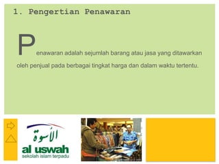P: 555.123.4568 F: 555.123.4567
123 West Main Street, New York,
NY 10001
www.rightcare.com|
1. Pengertian Penawaran
Penawaran adalah sejumlah barang atau jasa yang ditawarkan
oleh penjual pada berbagai tingkat harga dan dalam waktu tertentu.
 