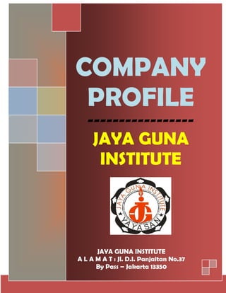 COMPANY
PROFILE
-----------------
JAYA GUNA
INSTITUTE
JAYA GUNA INSTITUTE
A L A M A T : Jl. D.I. Panjaitan No.37
By Pass – Jakarta 13350
 