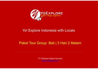 1
PT YoExplore Digital Indonesia
https://yoexplore.co.id
Yo! Explore Indonesia with Locals
Paket Tour Group Bali | 3 Hari 2 Malam
 