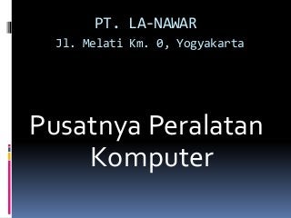 PT. LA-NAWAR
Jl. Melati Km. 0, Yogyakarta
Pusatnya Peralatan
Komputer
 