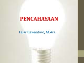 PENCAHAYAAN
Fajar Dewantoro, M.Ars.
 