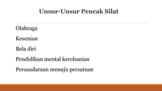 Unsur-Unsur Pencak Silat
Olahraga
Kesenian
Bela diri
Pendidikan mental kerohanian
Persaudaraan menuju persatuan
 