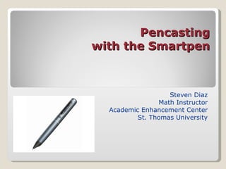 Pencasting with the Smartpen Steven Diaz Math Instructor Academic Enhancement Center St. Thomas University 