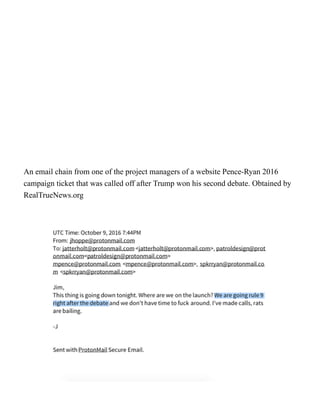 An email chain from one of the project managers of a website Pence-Ryan 2016
campaign ticket that was called off after Trump won his second debate. Obtained by
RealTrueNews.org
 