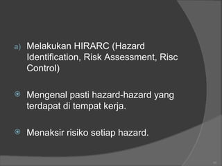 a) Melakukan HIRARC (Hazard
Identification, Risk Assessment, Risc
Control)
 Mengenal pasti hazard-hazard yang
terdapat di...
