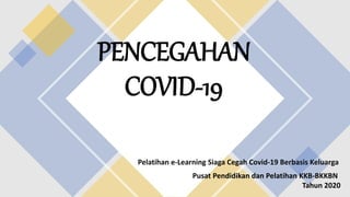 PENCEGAHAN
COVID-19
Pelatihan e-Learning Siaga Cegah Covid-19 Berbasis Keluarga
Pusat Pendidikan dan Pelatihan KKB-BKKBN
Tahun 2020
 