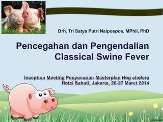 Drh. Tri Satya Putri Naipospos, MPhil, PhD
Pencegahan dan Pengendalian
Classical Swine Fever
 