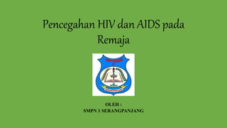 Pencegahan HIV dan AIDS pada
Remaja
OLEH :
SMPN 1 SERANGPANJANG
 