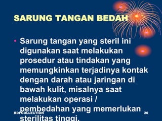 SARUNG TANGAN BEDAH
• Sarung tangan yang steril ini
digunakan saat melakukan
prosedur atau tindakan yang
memungkinkan terjadinya kontak
dengan darah atau jaringan di
bawah kulit, misalnya saat
melakukan operasi /
pembedahan yang memerlukan
KDI COLLECTION 20
 