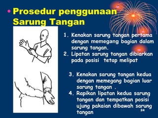 • Prosedur penggunaan
Sarung Tangan
1. Kenakan sarung tangan pertama
dengan memegang bagian dalam
sarung tangan.
2. Lipatan sarung tangan dibiarkan
pada posisi tetap melipat
3. Kenakan sarung tangan kedua
dengan memegang bagian luar
sarung tangan .
4. Rapikan lipatan kedua sarung
tangan dan tempatkan posisi
ujung pakaian dibawah sarung
tangan
KDI COLLECTION 24
 