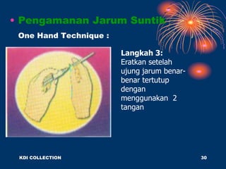 • Pengamanan Jarum Suntik
One Hand Technique :
Langkah 3:
Eratkan setelah
ujung jarum benar-
benar tertutup
dengan
menggunakan 2
tangan
KDI COLLECTION 30
 