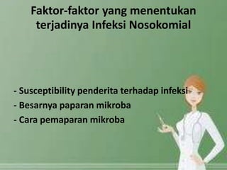 Faktor-faktor yang menentukan 
terjadinya Infeksi Nosokomial 
- Susceptibility penderita terhadap infeksi 
- Besarnya paparan mikroba 
- Cara pemaparan mikroba 
 