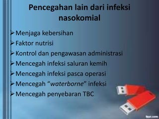 Pencegahan lain dari infeksi 
nasokomial 
Menjaga kebersihan 
Faktor nutrisi 
Kontrol dan pengawasan administrasi 
Mencegah infeksi saluran kemih 
Mencegah infeksi pasca operasi 
Mencegah “waterborne” infeksi 
Mencegah penyebaran TBC 
 