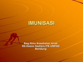 IMUNISASI
Bag.Ilmu Kesehatan Anak
RS.Hasan Sadikin/FK UNPAD
Bandung
 