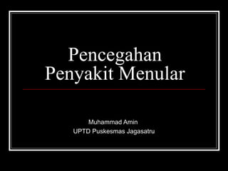 Pencegahan
Penyakit Menular
Muhammad Amin
UPTD Puskesmas Jagasatru
 