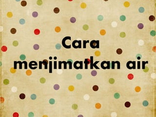 Cara 
menjimatkan air 
 