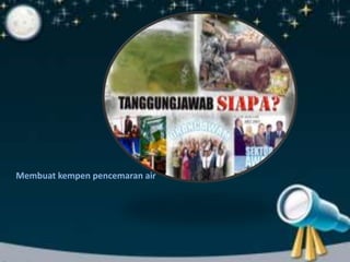 Membuat kempen pencemaran air 
 