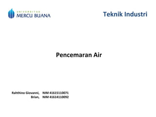 Teknik Industri
Pencemaran Air
Rahthino Giovanni, NIM 41615110071
Brian, NIM 41614110092
 