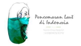 Pencemaran Laut
di Indonesia
Karina Oriza Herastuti
13/348094/TK/40792
 