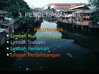 33.. PPEENNCCEEMMAARRAANN AAIIRR 
PPOOLLUUTTAANNNNYYAA :: 
 LLiimmbbaahh RRuummaahh TTaannggggaa 
 LLiimmbbaahh IInndduussttrrii 
 LLiimmbbaahh PPeerrttaanniiaann 
 LLiimmbbaahh PPeerrttaammbbaannggaann 
 