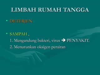 LLIIMMBBAAHH RRUUMMAAHH TTAANNGGGGAA 
• DDEETTEERRJJEENN 
• SSAAMMPPAAHH ,, 
11.. MMeennggaanndduunngg bbaakktteerrii,, vviirruuss  PPEENNYYAAKKIITT.. 
22.. MMeennuurruunnkkaann ookkssiiggeenn ppeerraaiirraann 
 