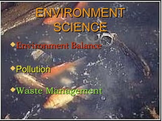 EENNVVIIRROONNMMEENNTT 
SSCCIIEENNCCEE 
EEnnvviirroonnmmeenntt BBaallaannccee 
PPoolllluuttiioonn 
WWaassttee MMaannaaggeemmeenntt 
 