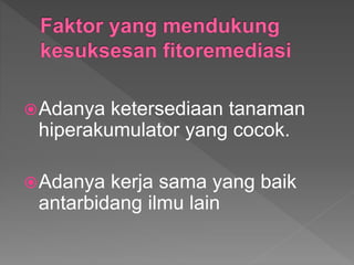 ?Adanya ketersediaan tanaman
hiperakumulator yang cocok.
?Adanya kerja sama yang baik
antarbidang ilmu lain
 